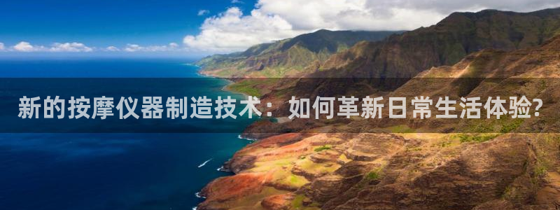 天跃娱乐天宏娱乐：新的按摩仪器制造技术：如何革新日常生活体验