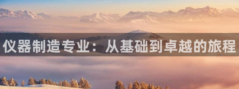 天宏娱乐老男孩直播：仪器制造专业：从基础到卓越的旅程