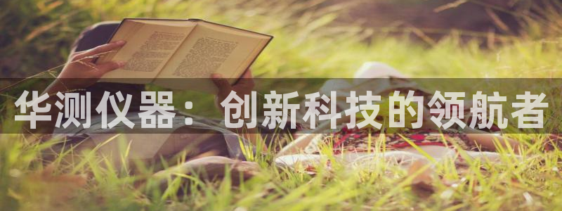 天宏娱乐魂师对决：华测仪器：创新科技的领航者