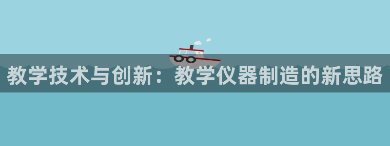 天宏娱乐的老板是谁：教学技术与创新：教学仪器制造的新思路