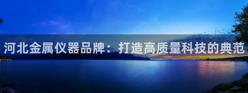天宏娱乐探索无限空间：河北金属仪器品牌：打造高质量科技的典范