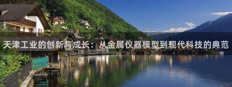 天宏娱乐直播间：天津工业的创新与成长：从金属仪器模型到现代科