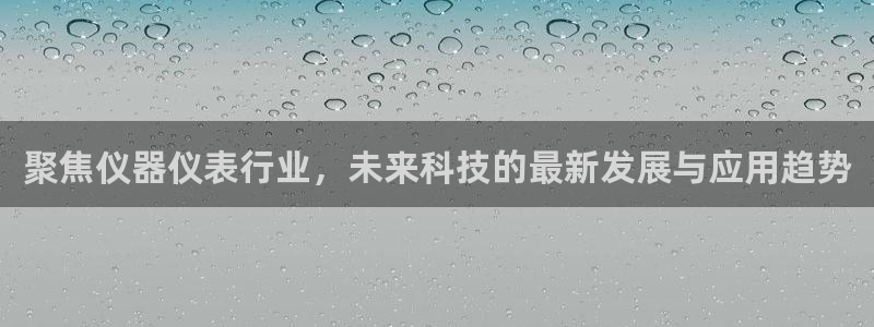 天宏娱乐直播在线观看：聚焦仪器仪表行业，未来科技的最新发展与