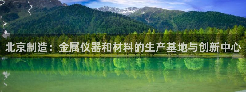 宏天娱乐会所地址：北京制造：金属仪器和材料的生产基地与创新中
