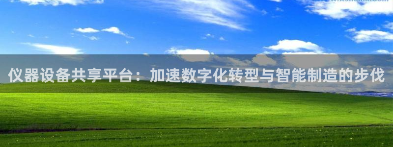 天宏娱乐直播团队名单：仪器设备共享平台：加速数字化转型与智能