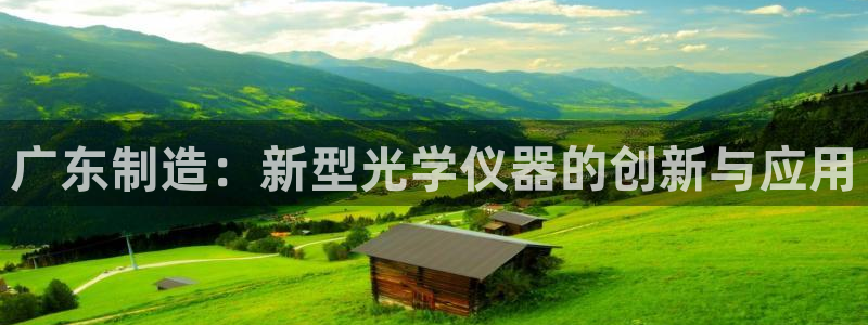 宏天娱乐会所电话：广东制造：新型光学仪器的创新与应用