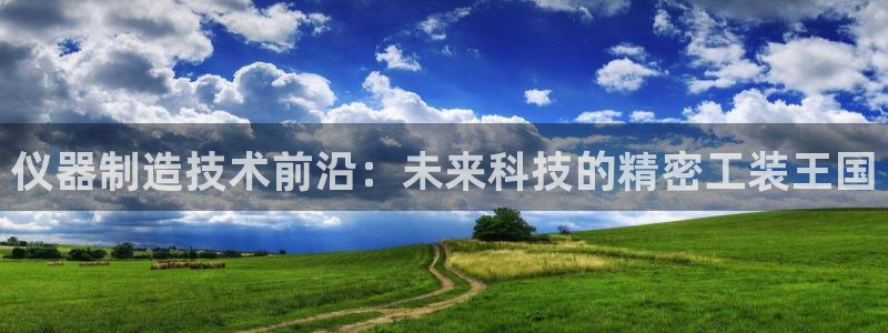 天玺娱乐彩票宏利团队：仪器制造技术前沿：未来科技的精密工装王