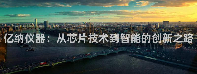 天宏娱乐男孩：亿纳仪器：从芯片技术到智能的创新之路
