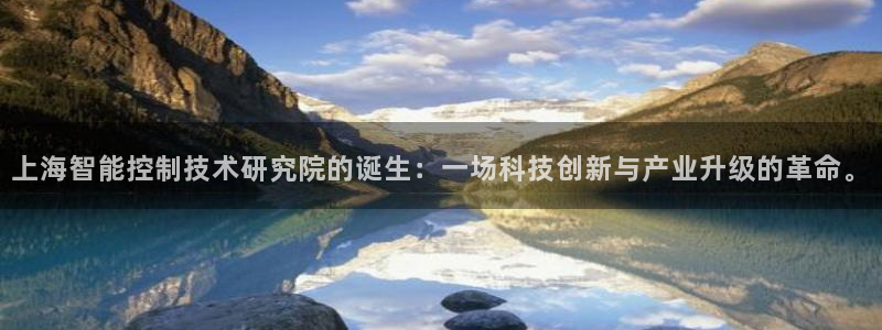 天宏娱乐钟叔：上海智能控制技术研究院的诞生：一场科技创新与产