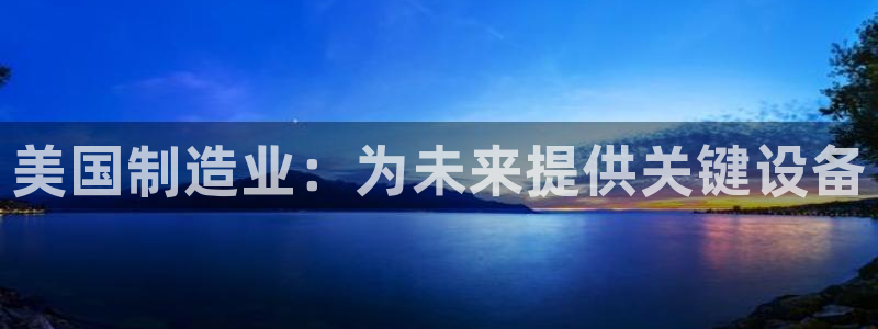 常平天宏娱乐会所地址：美国制造业：为未来提供关键设备