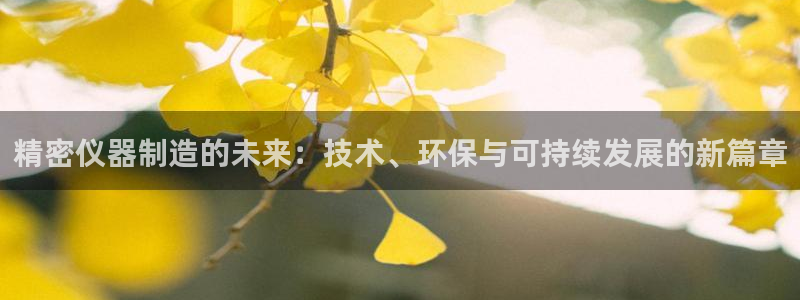 天宏娱乐app 下载：精密仪器制造的未来：技术、环保与可持续