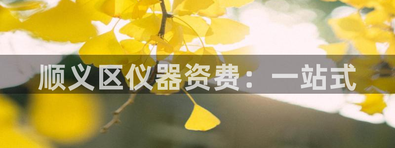 天宏娱乐登录：顺义区仪器资费：一站式