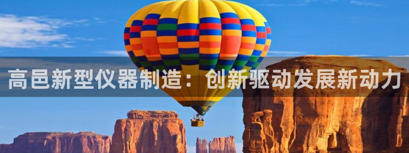 天宏娱乐 老刘：高邑新型仪器制造：创新驱动发展新动力